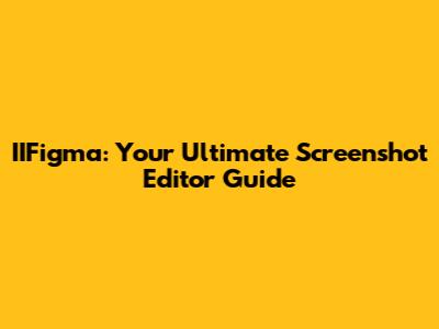 IIFigma: Your Ultimate Screenshot Editor Guide