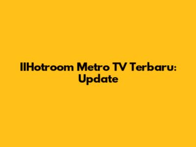 IIHotroom Metro TV Terbaru: Update
