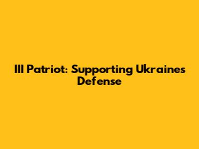 III Patriot: Supporting Ukraine's Defense