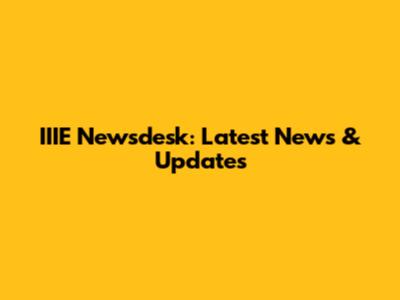 IIIE Newsdesk: Latest News & Updates