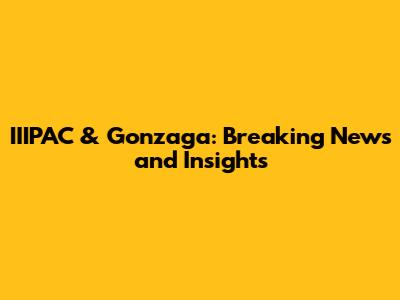 IIIPAC & Gonzaga: Breaking News and Insights