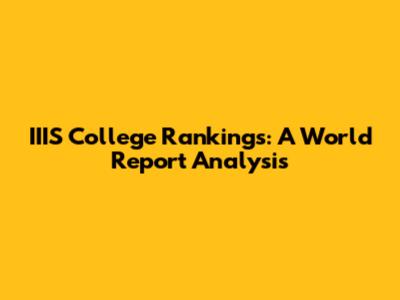 IIIS College Rankings: A World Report Analysis