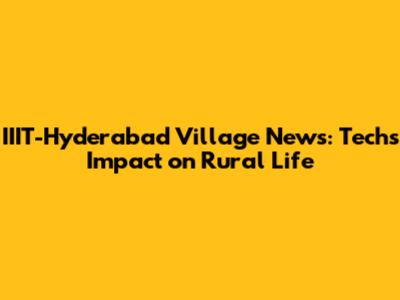 IIIT-Hyderabad Village News: Tech's Impact on Rural Life