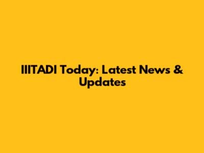 IIITADI Today: Latest News & Updates