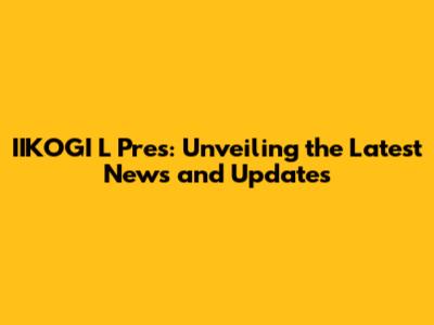 IIKOGI L Pres: Unveiling the Latest News and Updates
