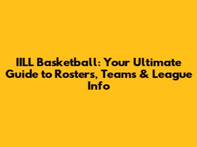 IILL Basketball: Your Ultimate Guide to Rosters, Teams & League Info