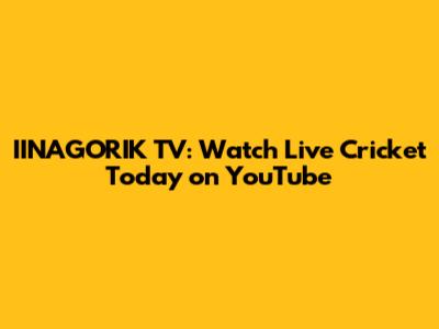 IINAGORIK TV: Watch Live Cricket Today on YouTube