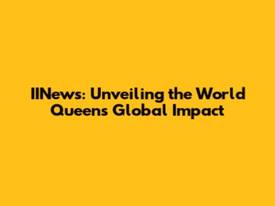 IINews: Unveiling the World Queen's Global Impact