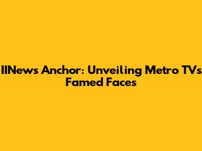 IINews Anchor: Unveiling Metro TV's Famed Faces