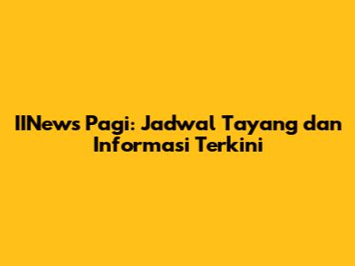 IINews Pagi: Jadwal Tayang dan Informasi Terkini