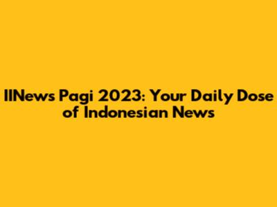 IINews Pagi 2023: Your Daily Dose of Indonesian News