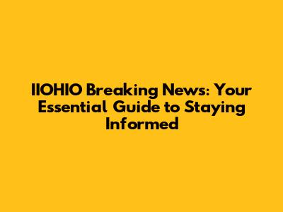 IIOHIO Breaking News: Your Essential Guide to Staying Informed