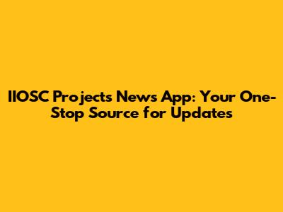 IIOSC Projects News App: Your One-Stop Source for Updates