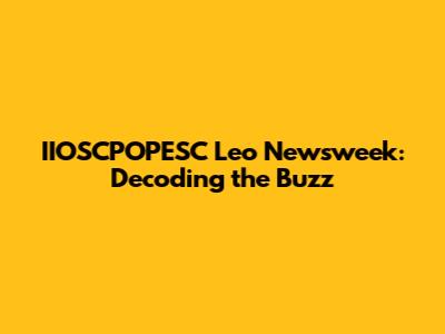 IIOSCPOPESC Leo Newsweek: Decoding the Buzz