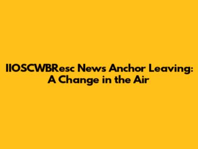IIOSCWBResc News Anchor Leaving: A Change in the Air