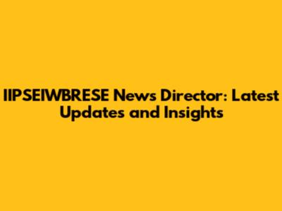 IIPSEIWBRESE News Director: Latest Updates and Insights