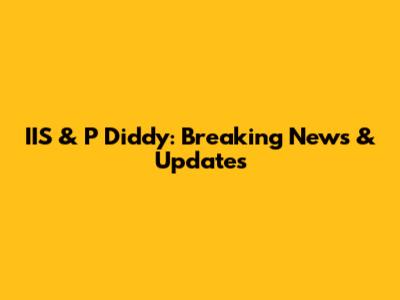 IIS & P Diddy: Breaking News & Updates