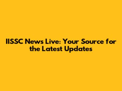 IISSC News Live: Your Source for the Latest Updates