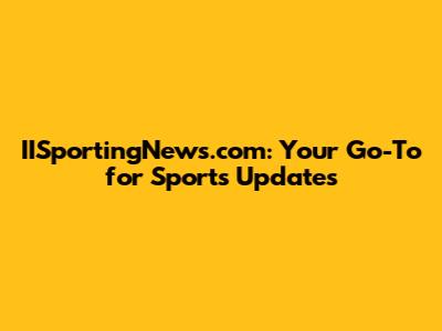 IISportingNews.com: Your Go-To for Sports Updates