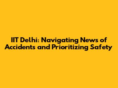 IIT Delhi: Navigating News of Accidents and Prioritizing Safety
