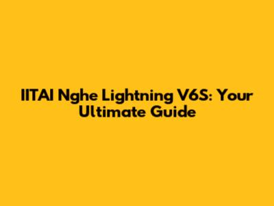 IITAI Nghe Lightning V6S: Your Ultimate Guide