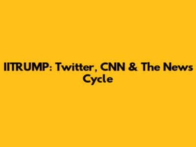 IITRUMP: Twitter, CNN & The News Cycle