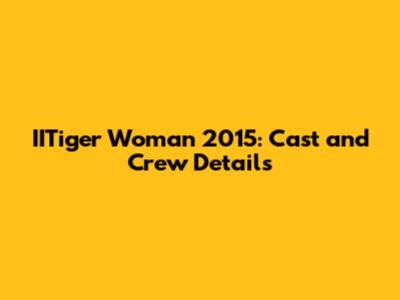 IITiger Woman 2015: Cast and Crew Details