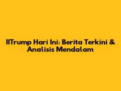 IITrump Hari Ini: Berita Terkini & Analisis Mendalam