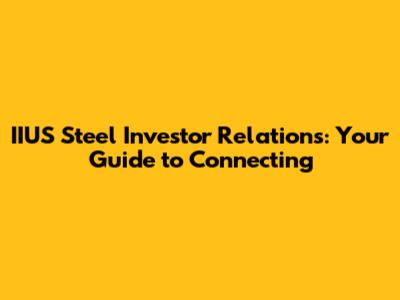 IIUS Steel Investor Relations: Your Guide to Connecting