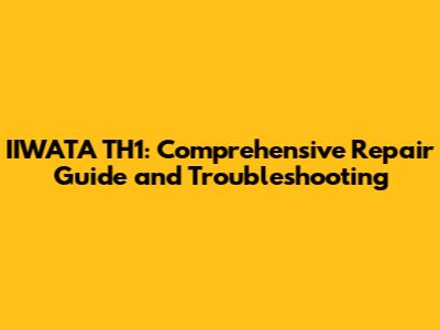 IIWATA TH1: Comprehensive Repair Guide and Troubleshooting