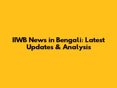 IIWB News in Bengali: Latest Updates & Analysis