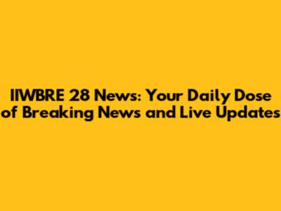 IIWBRE 28 News: Your Daily Dose of Breaking News and Live Updates