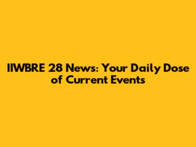 IIWBRE 28 News: Your Daily Dose of Current Events