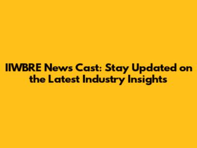 IIWBRE News Cast: Stay Updated on the Latest Industry Insights