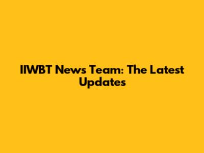 IIWBT News Team: The Latest Updates