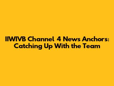 IIWIVB Channel 4 News Anchors: Catching Up With the Team