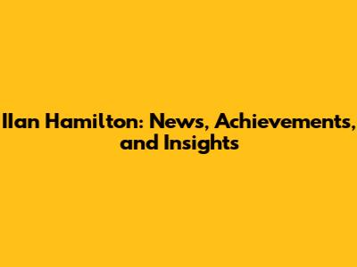 IIan Hamilton: News, Achievements, and Insights