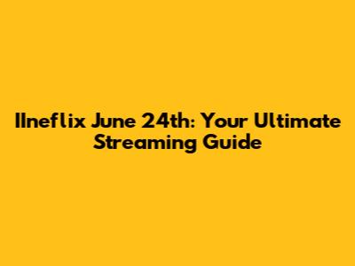 IIneflix June 24th: Your Ultimate Streaming Guide