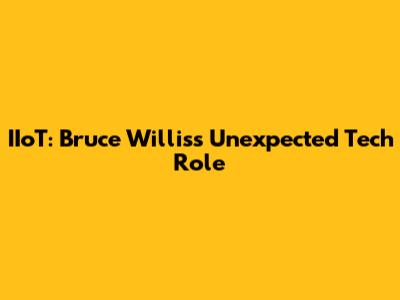 IIoT: Bruce Willis's Unexpected Tech Role