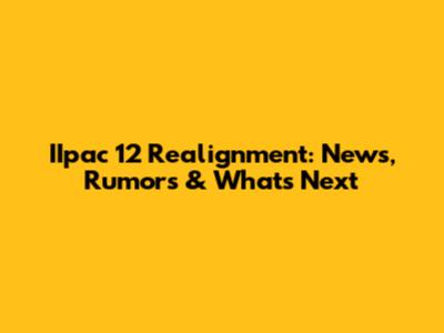 IIpac 12 Realignment: News, Rumors & What's Next