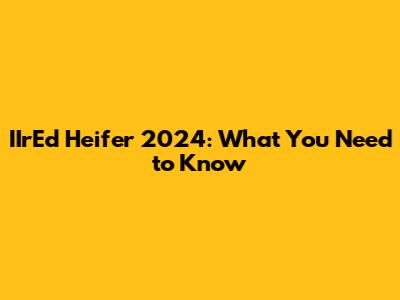 IIrEd Heifer 2024: What You Need to Know