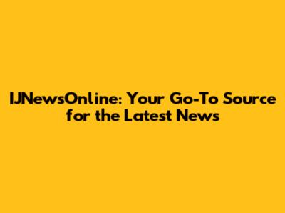 IJNewsOnline: Your Go-To Source for the Latest News