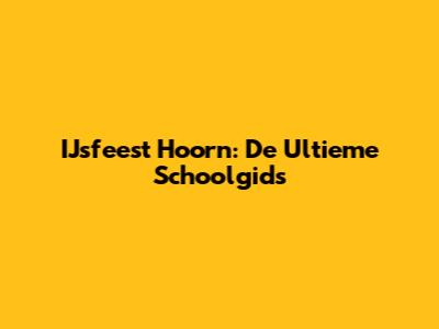 IJsfeest Hoorn: De Ultieme Schoolgids