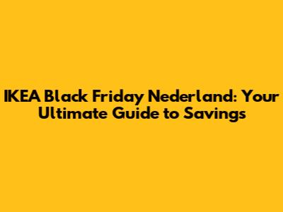 IKEA Black Friday Nederland: Your Ultimate Guide to Savings