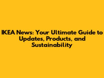 IKEA News: Your Ultimate Guide to Updates, Products, and Sustainability
