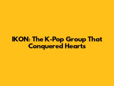 IKON: The K-Pop Group That Conquered Hearts