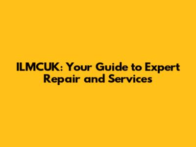ILMCUK: Your Guide to Expert Repair and Services