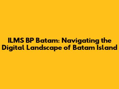 ILMS BP Batam: Navigating the Digital Landscape of Batam Island