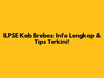 ILPSE Kab Brebes: Info Lengkap & Tips Terkini!