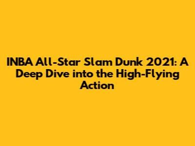 INBA All-Star Slam Dunk 2021: A Deep Dive into the High-Flying Action